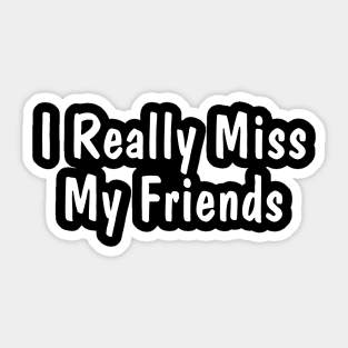 I Really Miss My Friends Sticker